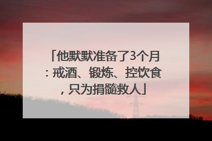 他默默准备了3个月：戒酒、锻炼、控饮食，只为捐髓救人