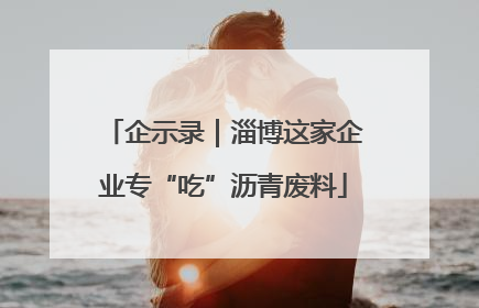 企示录｜淄博这家企业专“吃”沥青废料