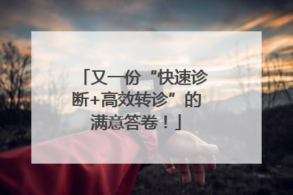 又一份“快速诊断+高效转诊”的满意答卷！