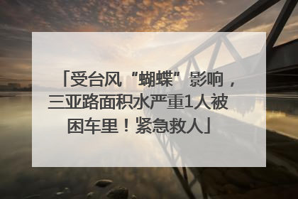 受台风“蝴蝶”影响，三亚路面积水严重1人被困车里！紧急救人