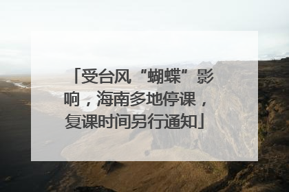 受台风“蝴蝶”影响，海南多地停课，复课时间另行通知