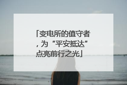 变电所的值守者，为“平安抵达”点亮前行之光
