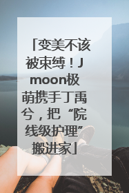 变美不该被束缚！Jmoon极萌携手丁禹兮，把“院线级护理”搬进家