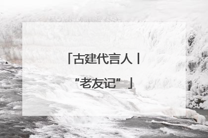 古建代言人丨“老友记”