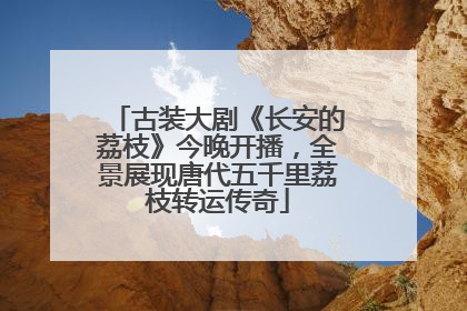古装大剧《长安的荔枝》今晚开播，全景展现唐代五千里荔枝转运传奇