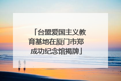 台盟爱国主义教育基地在厦门市郑成功纪念馆揭牌