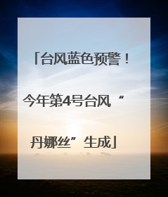 台风蓝色预警！今年第4号台风“丹娜丝”生成