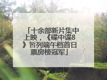十余部新片集中上映，《碟中谍8》暂列端午档首日票房榜冠军