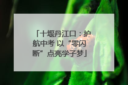 十堰丹江口：护航中考 以“零闪断”点亮学子梦