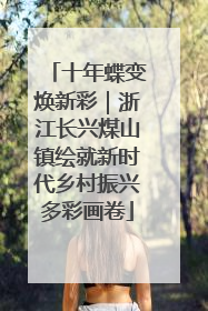 十年蝶变焕新彩｜浙江长兴煤山镇绘就新时代乡村振兴多彩画卷