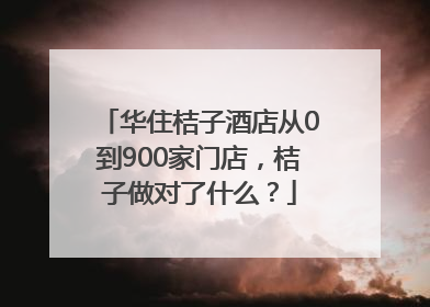 华住桔子酒店从0到900家门店，桔子做对了什么？