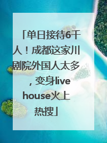 单日接待6千人！成都这家川剧院外国人太多，变身livehouse火上热搜