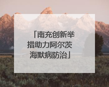南充创新举措助力阿尔茨海默病防治