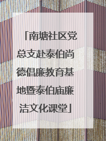 南塘社区党总支赴泰伯尚德倡廉教育基地暨泰伯庙廉洁文化课堂