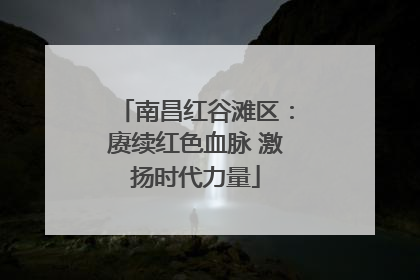 南昌红谷滩区：赓续红色血脉 激扬时代力量