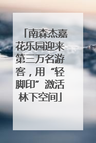 南森杰嘉花乐园迎来第三万名游客，用“轻脚印”激活林下空间
