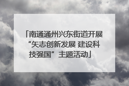 南通通州兴东街道开展“矢志创新发展 建设科技强国”主题活动