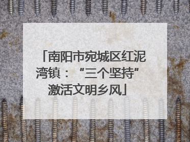 南阳市宛城区红泥湾镇：“三个坚持”激活文明乡风