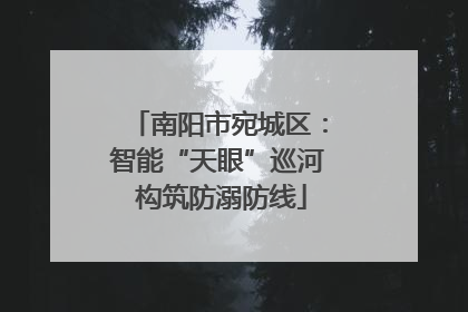 南阳市宛城区：智能“天眼”巡河 构筑防溺防线