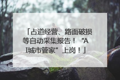 占道经营、路面破损等自动采集报告！“AI城市管家”上岗！