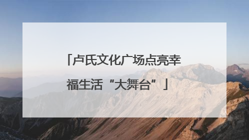 卢氏文化广场点亮幸福生活“大舞台”