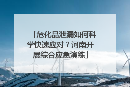 危化品泄漏如何科学快速应对？河南开展综合应急演练