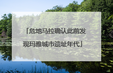 危地马拉确认此前发现玛雅城市遗址年代