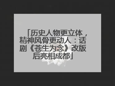 历史人物更立体，精神风骨更动人：话剧《苍生为念》改版后亮相成都