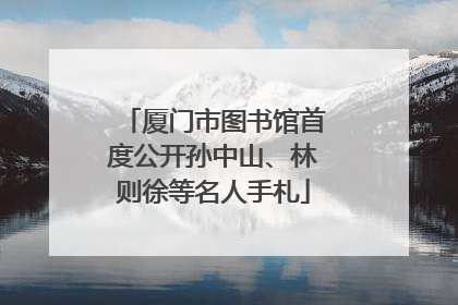 厦门市图书馆首度公开孙中山、林则徐等名人手札