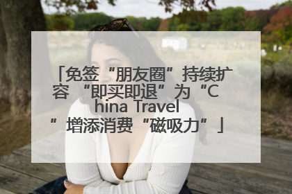 免签“朋友圈”持续扩容 “即买即退”为“China Travel”增添消费“磁吸力”
