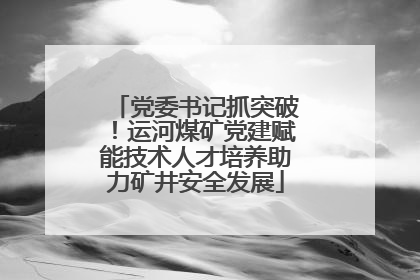 党委书记抓突破！运河煤矿党建赋能技术人才培养助力矿井安全发展