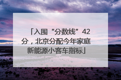 入围“分数线”42分，北京分配今年家庭新能源小客车指标