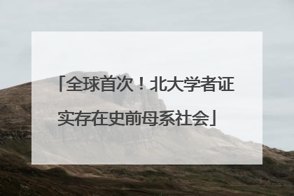 全球首次！北大学者证实存在史前母系社会