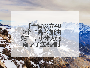 全省设立400个“高考加油站”，小米为河南学子送祝福