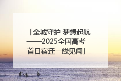 全城守护 梦想起航——2025全国高考首日宿迁一线见闻