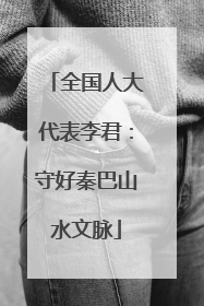 全国人大代表李君：守好秦巴山水文脉