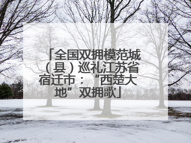 全国双拥模范城（县）巡礼江苏省宿迁市：“西楚大地”双拥歌