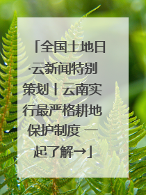 全国土地日·云新闻特别策划丨云南实行最严格耕地保护制度 一起了解→