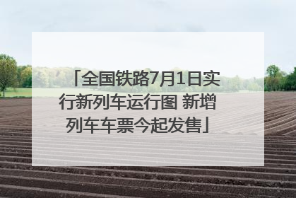 全国铁路7月1日实行新列车运行图 新增列车车票今起发售
