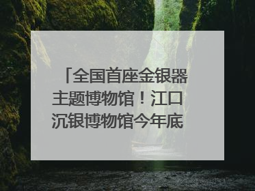全国首座金银器主题博物馆！江口沉银博物馆今年底投入试运行｜万千气象看四川