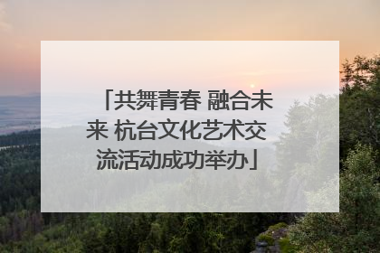 共舞青春 融合未来 杭台文化艺术交流活动成功举办