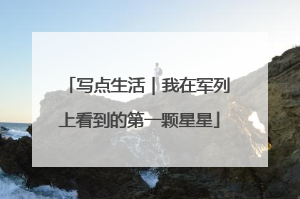 写点生活｜我在军列上看到的第一颗星星