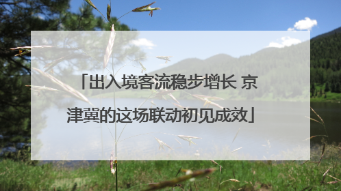 出入境客流稳步增长 京津冀的这场联动初见成效