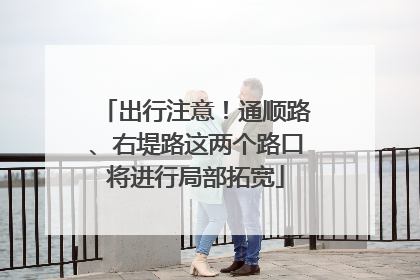 出行注意！通顺路、右堤路这两个路口将进行局部拓宽
