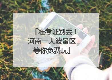 准考证别丢！河南一大波景区等你免费玩