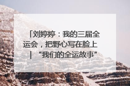 刘婷婷：我的三届全运会，把野心写在脸上｜“我们的全运故事”全民征文大赛