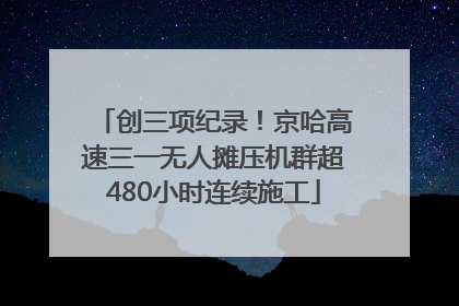 创三项纪录！京哈高速三一无人摊压机群超480小时连续施工