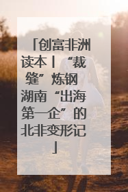 创富非洲读本丨“裁缝”炼钢 湖南“出海第一企”的北非变形记
