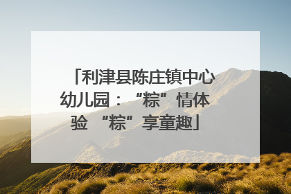 利津县陈庄镇中心幼儿园：“粽”情体验 “粽”享童趣