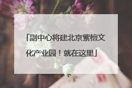 副中心将建北京紫檀文化产业园！就在这里